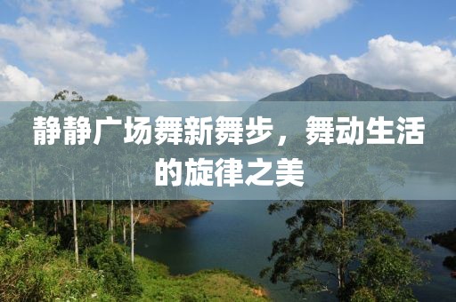 静静广场舞新舞步，舞动生活的旋律之美