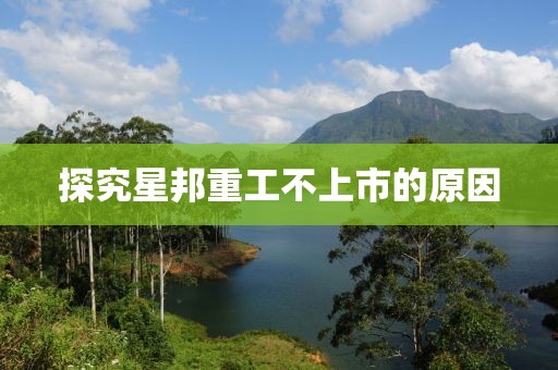 探究星邦重工不上市的原因