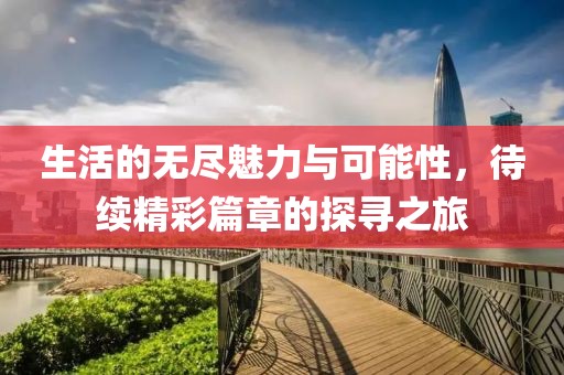生活的无尽魅力与可能性，待续精彩篇章的探寻之旅