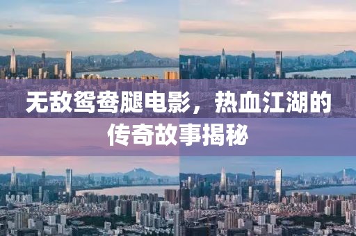 无敌鸳鸯腿电影，热血江湖的传奇故事揭秘