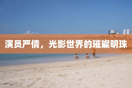 演员严倩，光影世界的璀璨明珠
