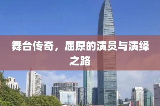 舞台传奇，屈原的演员与演绎之路