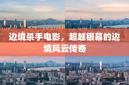 边境杀手电影，超越银幕的边境风云传奇