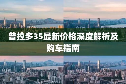 普拉多35最新价格深度解析及购车指南