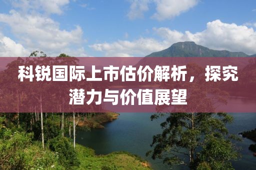 科锐国际上市估价解析，探究潜力与价值展望
