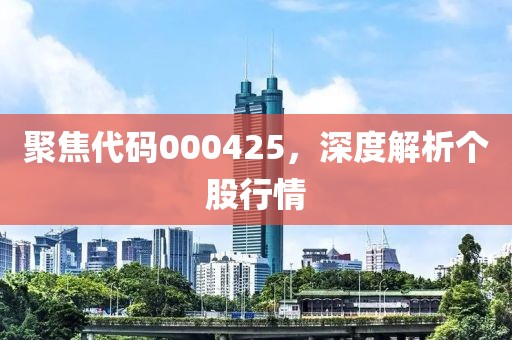 聚焦代码000425，深度解析个股行情