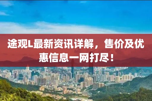 途观L最新资讯详解，售价及优惠信息一网打尽！