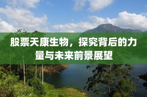 股票天康生物，探究背后的力量与未来前景展望