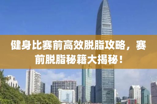 健身比赛前高效脱脂攻略，赛前脱脂秘籍大揭秘！