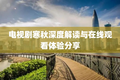 电视剧寒秋深度解读与在线观看体验分享