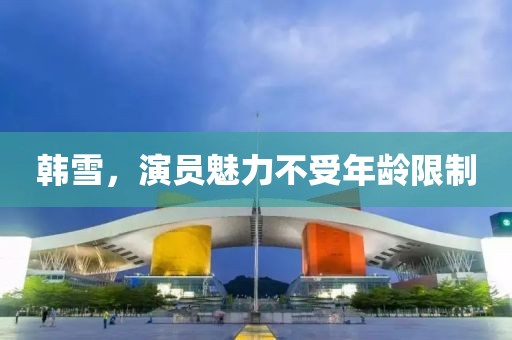 韩雪，演员魅力不受年龄限制