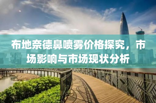 布地奈德鼻喷雾价格探究，市场影响与市场现状分析