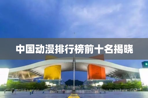 中国动漫排行榜前十名揭晓