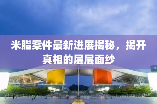 米脂案件最新进展揭秘，揭开真相的层层面纱