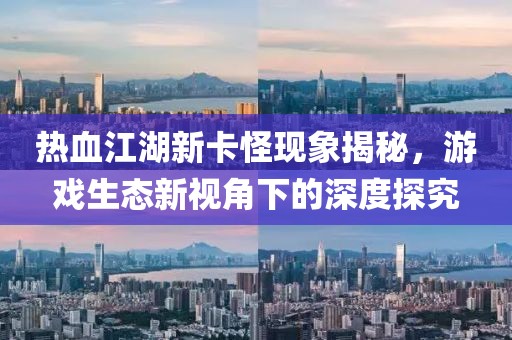 热血江湖新卡怪现象揭秘，游戏生态新视角下的深度探究