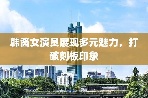 韩裔女演员展现多元魅力，打破刻板印象
