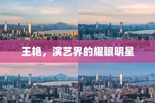 王艳，演艺界的耀眼明星
