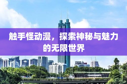 触手怪动漫，探索神秘与魅力的无限世界