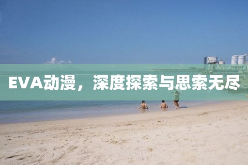EVA动漫，深度探索与思索无尽