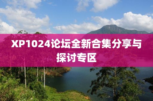 XP1024论坛全新合集分享与探讨专区
