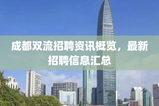 成都双流招聘资讯概览，最新招聘信息汇总