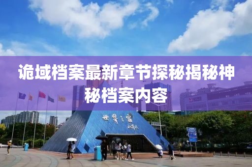 诡域档案最新章节探秘揭秘神秘档案内容