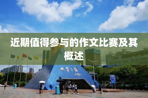 近期值得参与的作文比赛及其概述