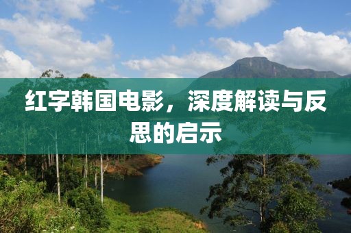 红字韩国电影，深度解读与反思的启示