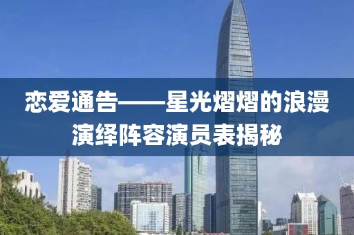恋爱通告——星光熠熠的浪漫演绎阵容演员表揭秘