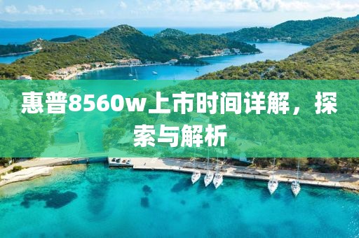 惠普8560w上市时间详解，探索与解析