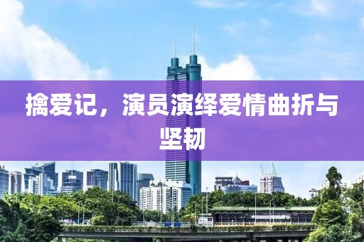 擒爱记，演员演绎爱情曲折与坚韧