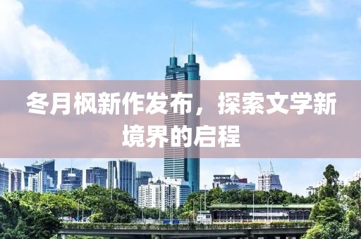 冬月枫新作发布，探索文学新境界的启程