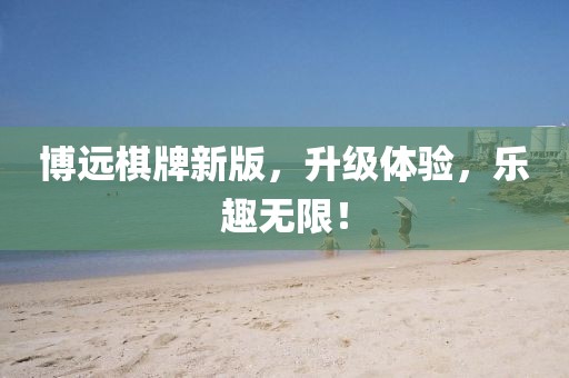 博远棋牌新版，升级体验，乐趣无限！