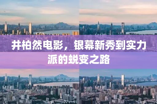 井柏然电影，银幕新秀到实力派的蜕变之路
