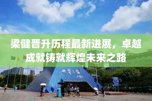 梁健晋升历程最新进展，卓越成就铸就辉煌未来之路