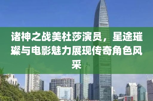 诸神之战美杜莎演员，星途璀璨与电影魅力展现传奇角色风采