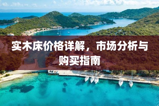 实木床价格详解，市场分析与购买指南