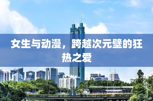 女生与动漫，跨越次元壁的狂热之爱