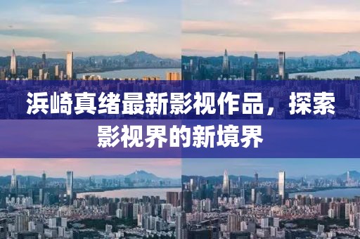 浜崎真绪最新影视作品，探索影视界的新境界