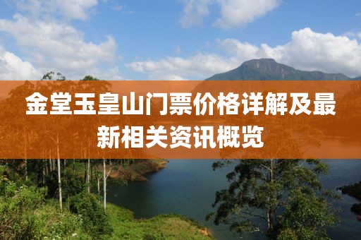 金堂玉皇山门票价格详解及最新相关资讯概览
