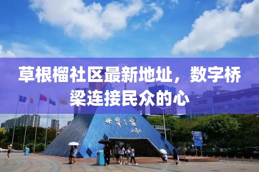 草根榴社区最新地址，数字桥梁连接民众的心