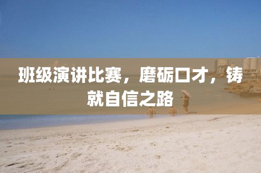 班级演讲比赛，磨砺口才，铸就自信之路