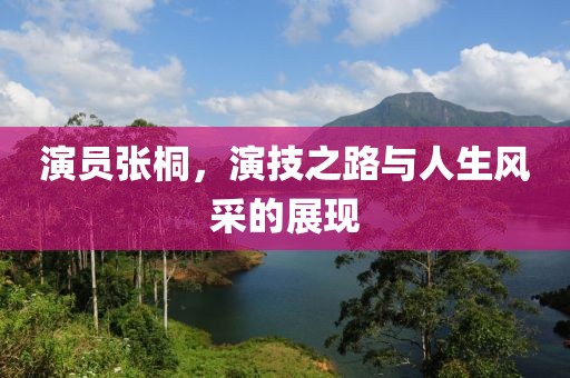 演员张桐，演技之路与人生风采的展现