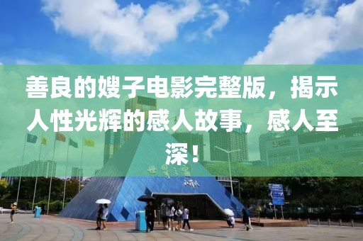 善良的嫂子电影完整版，揭示人性光辉的感人故事，感人至深！