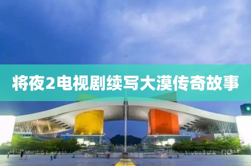 将夜2电视剧续写大漠传奇故事