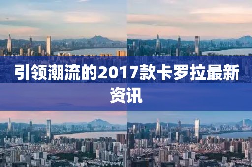 引领潮流的2017款卡罗拉最新资讯