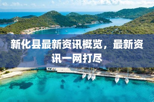 新化县最新资讯概览，最新资讯一网打尽