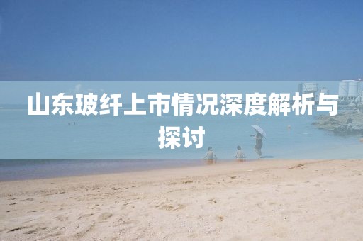 山东玻纤上市情况深度解析与探讨