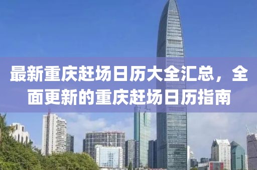 最新重庆赶场日历大全汇总，全面更新的重庆赶场日历指南