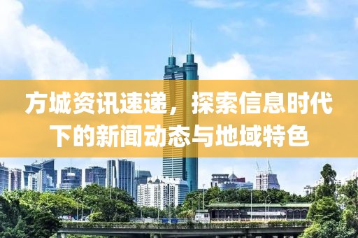 方城资讯速递，探索信息时代下的新闻动态与地域特色